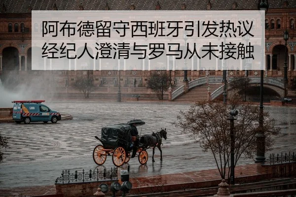 阿布德留守西班牙引发热议 经纪人澄清与罗马从未接触