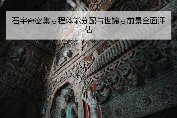 石宇奇密集赛程体能分配与世锦赛前景全面评估